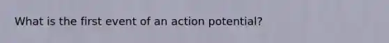 What is the first event of an action potential?