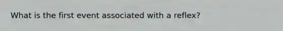 What is the first event associated with a reflex?