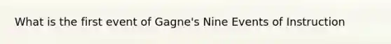 What is the first event of Gagne's Nine Events of Instruction