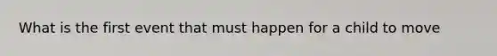 What is the first event that must happen for a child to move