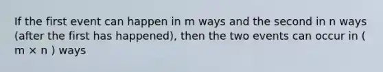 If the first event can happen in m ways and the second in n ways (after the first has happened), then the two events can occur in ( m × n ) ways