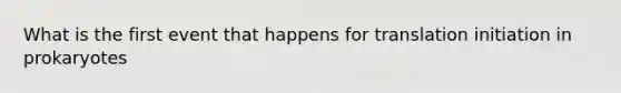 What is the first event that happens for translation initiation in prokaryotes