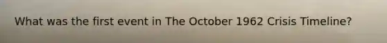 What was the first event in The October 1962 Crisis Timeline?