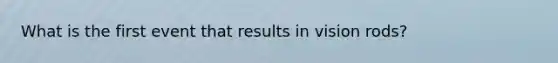 What is the first event that results in vision rods?