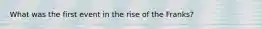 What was the first event in the rise of the Franks?