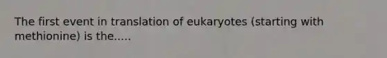 The first event in translation of eukaryotes (starting with methionine) is the.....