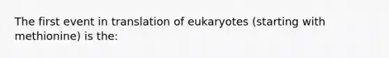 The first event in translation of eukaryotes (starting with methionine) is the: