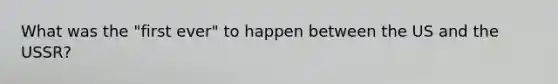What was the "first ever" to happen between the US and the USSR?