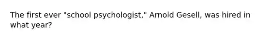 The first ever "school psychologist," Arnold Gesell, was hired in what year?