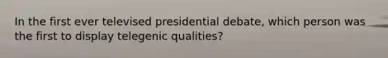 In the first ever televised presidential debate, which person was the first to display telegenic qualities?