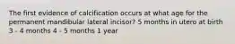 The first evidence of calcification occurs at what age for the permanent mandibular lateral incisor? 5 months in utero at birth 3 - 4 months 4 - 5 months 1 year