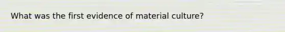 What was the first evidence of material culture?