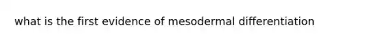 what is the first evidence of mesodermal differentiation