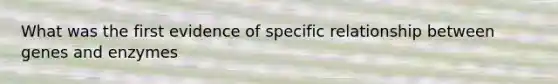 What was the first evidence of specific relationship between genes and enzymes