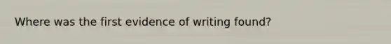 Where was the first evidence of writing found?