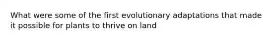 What were some of the first evolutionary adaptations that made it possible for plants to thrive on land