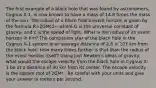 The first example of a black hole that was found by astronomers, Cygnus X-1, is now known to have a mass of 14.8 times the mass of the sun. The radius of a black hole's event horizon is given by the formula R=2GMc2-- where G is the universal constant of gravity, and c is the speed of light. What is the radius of its event horizon in km? The companion star of the black hole in the Cygnus X-1 system is an average distance of 2.8 × 107 km from the black hole. How many times further is that than the radius of the event horizon itself? Using just Newton's ideas of gravity, what would the escape velocity from the black hole in Cygnus X-1 be at a distance of 40 km from its center. The escape velocity is the square root of 2GMr . Be careful with your units and give your answer in meters per second.