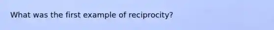 What was the first example of reciprocity?