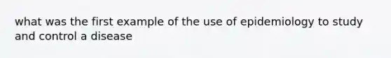 what was the first example of the use of epidemiology to study and control a disease