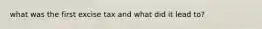 what was the first excise tax and what did it lead to?