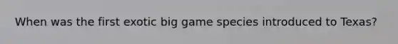 When was the first exotic big game species introduced to Texas?