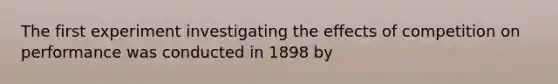 The first experiment investigating the effects of competition on performance was conducted in 1898 by