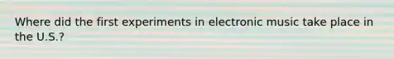Where did the first experiments in electronic music take place in the U.S.?