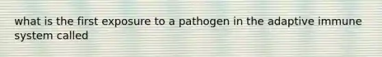 what is the first exposure to a pathogen in the adaptive immune system called