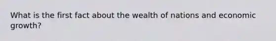 What is the first fact about the wealth of nations and economic growth?