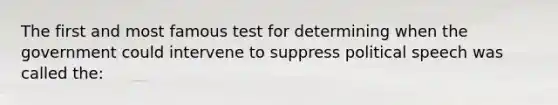 The first and most famous test for determining when the government could intervene to suppress political speech was called the: