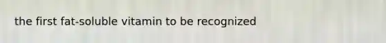 the first fat-soluble vitamin to be recognized