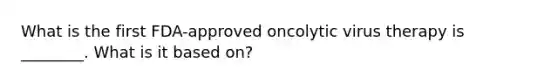 What is the first FDA-approved oncolytic virus therapy is ________. What is it based on?