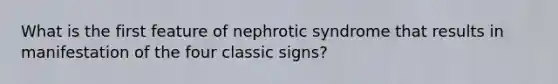 What is the first feature of nephrotic syndrome that results in manifestation of the four classic signs?