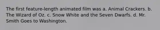 The first feature-length animated film was a. Animal Crackers. b. The Wizard of Oz. c. Snow White and the Seven Dwarfs. d. Mr. Smith Goes to Washington.