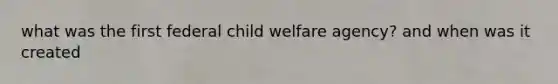 what was the first federal child welfare agency? and when was it created