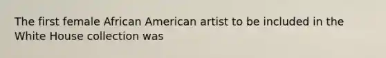 The first female African American artist to be included in the White House collection was