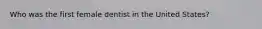 Who was the first female dentist in the United States?