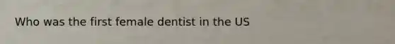 Who was the first female dentist in the US