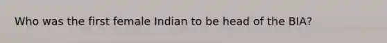 Who was the first female Indian to be head of the BIA?