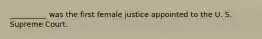 __________ was the first female justice appointed to the U. S. Supreme Court.