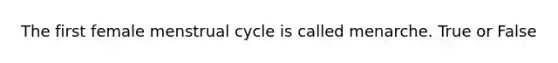 The first female menstrual cycle is called menarche. True or False