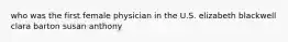 who was the first female physician in the U.S. elizabeth blackwell clara barton susan anthony