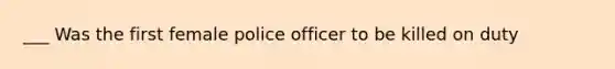 ___ Was the first female police officer to be killed on duty