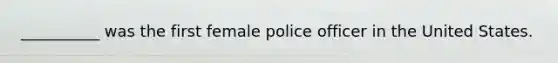 __________ was the first female police officer in the United States.