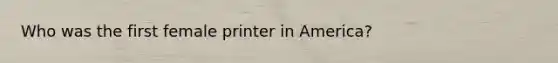 Who was the first female printer in America?
