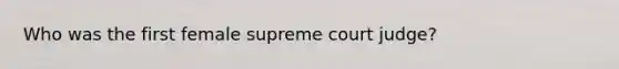 Who was the first female supreme court judge?