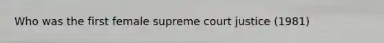 Who was the first female supreme court justice (1981)