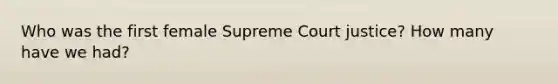 Who was the first female Supreme Court justice? How many have we had?