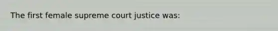 The first female supreme court justice was: