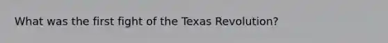 What was the first fight of the Texas Revolution?